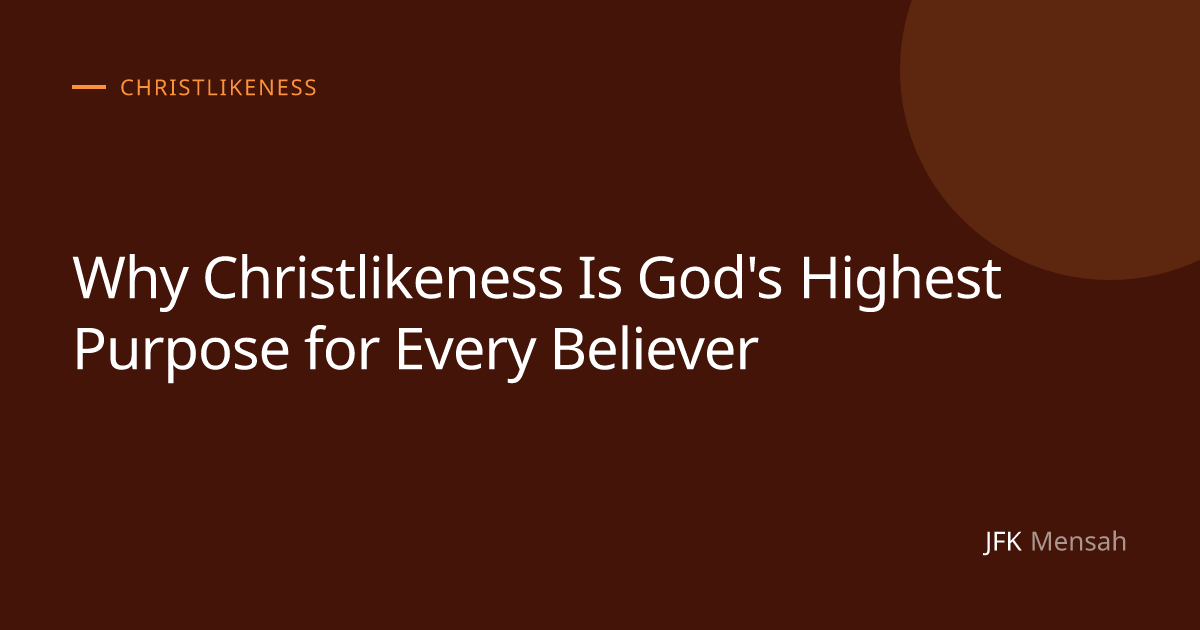 Why Christlikeness Is God's Highest Purpose for Every Believer